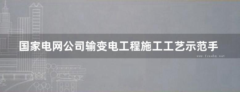 国家电网公司输变电工程施工工艺示范手册 变电工程分册 电气部分